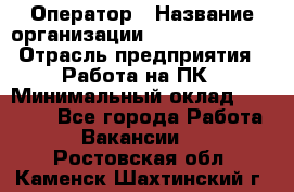 Оператор › Название организации ­ Dimond Style › Отрасль предприятия ­ Работа на ПК › Минимальный оклад ­ 16 000 - Все города Работа » Вакансии   . Ростовская обл.,Каменск-Шахтинский г.